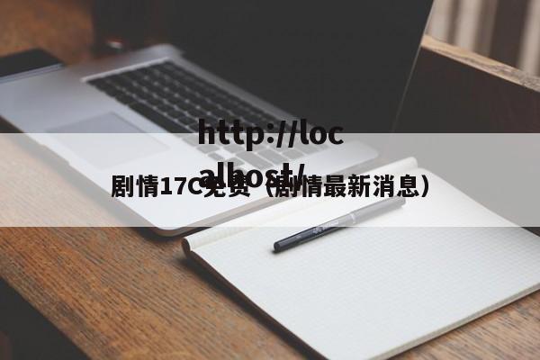 剧情17C免费（剧情最新消息）