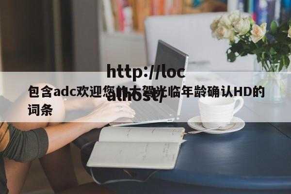 包含adc欢迎您的大驾光临年龄确认HD的词条